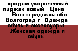 продам укороченный пиджак новый › Цена ­ 500 - Волгоградская обл., Волгоград г. Одежда, обувь и аксессуары » Женская одежда и обувь   